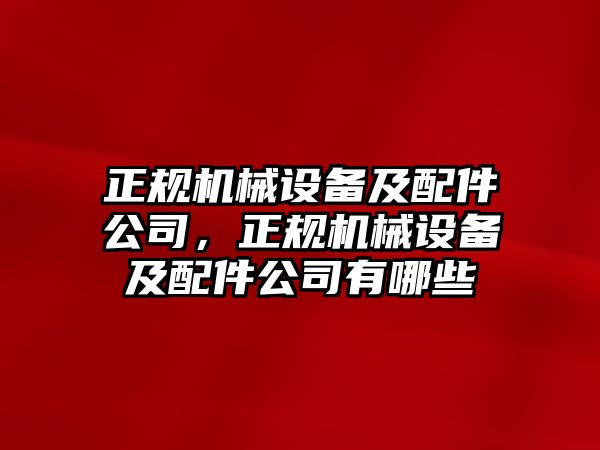 正規(guī)機械設(shè)備及配件公司，正規(guī)機械設(shè)備及配件公司有哪些