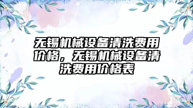 無錫機械設(shè)備清洗費用價格，無錫機械設(shè)備清洗費用價格表