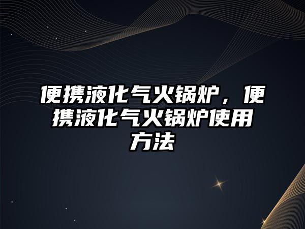 便攜液化氣火鍋爐，便攜液化氣火鍋爐使用方法