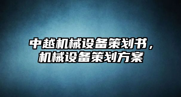 中越機(jī)械設(shè)備策劃書，機(jī)械設(shè)備策劃方案