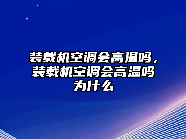 裝載機(jī)空調(diào)會高溫嗎，裝載機(jī)空調(diào)會高溫嗎為什么