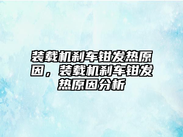 裝載機剎車鉗發(fā)熱原因，裝載機剎車鉗發(fā)熱原因分析