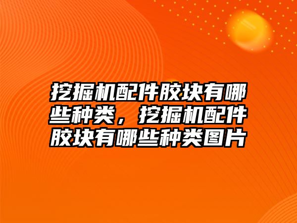 挖掘機(jī)配件膠塊有哪些種類，挖掘機(jī)配件膠塊有哪些種類圖片