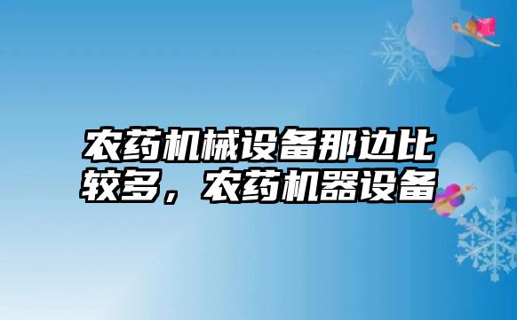 農(nóng)藥機械設(shè)備那邊比較多，農(nóng)藥機器設(shè)備