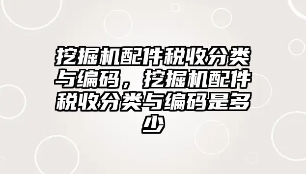 挖掘機(jī)配件稅收分類與編碼，挖掘機(jī)配件稅收分類與編碼是多少