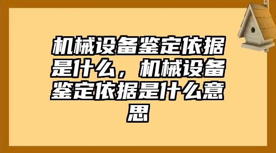 機械設(shè)備鑒定依據(jù)是什么，機械設(shè)備鑒定依據(jù)是什么意思