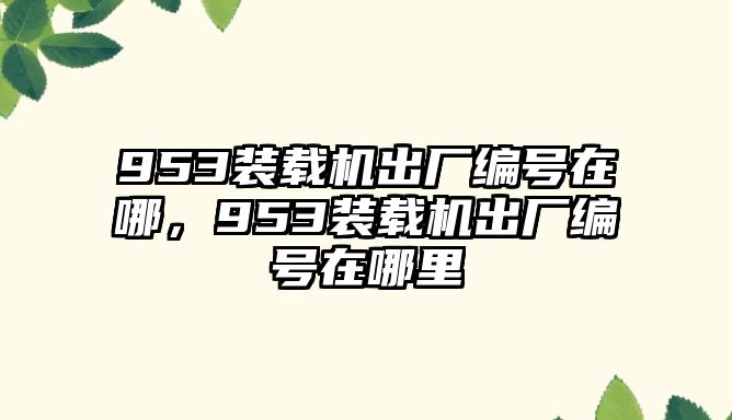 953裝載機(jī)出廠編號(hào)在哪，953裝載機(jī)出廠編號(hào)在哪里