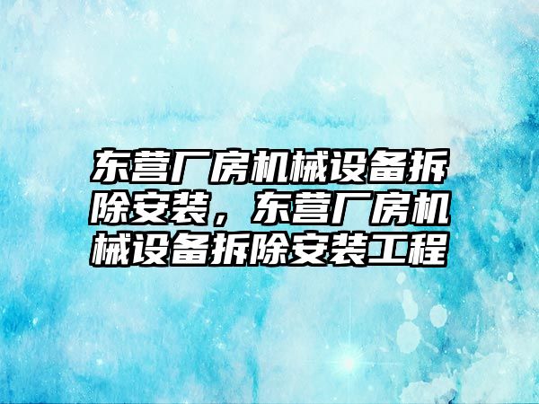 東營廠房機械設(shè)備拆除安裝，東營廠房機械設(shè)備拆除安裝工程