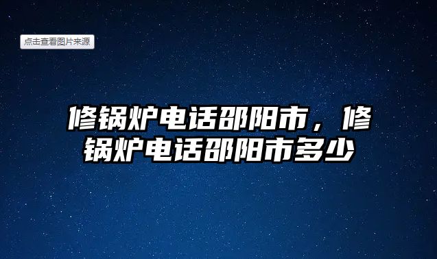 修鍋爐電話邵陽市，修鍋爐電話邵陽市多少