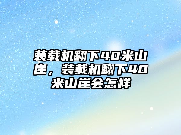 裝載機(jī)翻下40米山崖，裝載機(jī)翻下40米山崖會(huì)怎樣