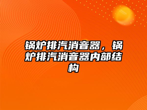 鍋爐排汽消音器，鍋爐排汽消音器內(nèi)部結(jié)構(gòu)