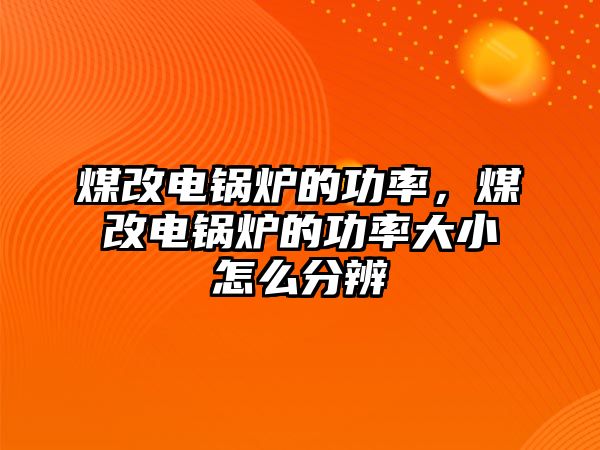 煤改電鍋爐的功率，煤改電鍋爐的功率大小怎么分辨