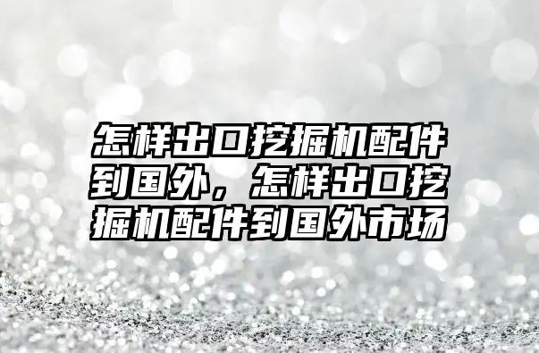 怎樣出口挖掘機(jī)配件到國外，怎樣出口挖掘機(jī)配件到國外市場