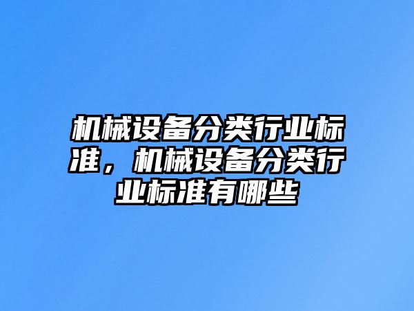 機(jī)械設(shè)備分類行業(yè)標(biāo)準(zhǔn)，機(jī)械設(shè)備分類行業(yè)標(biāo)準(zhǔn)有哪些