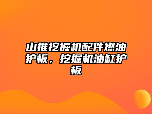 山推挖掘機配件燃油護板，挖掘機油缸護板