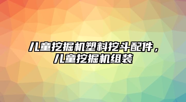 兒童挖掘機塑料挖斗配件，兒童挖掘機組裝