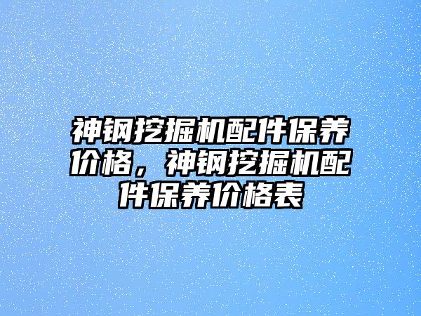 神鋼挖掘機配件保養(yǎng)價格，神鋼挖掘機配件保養(yǎng)價格表