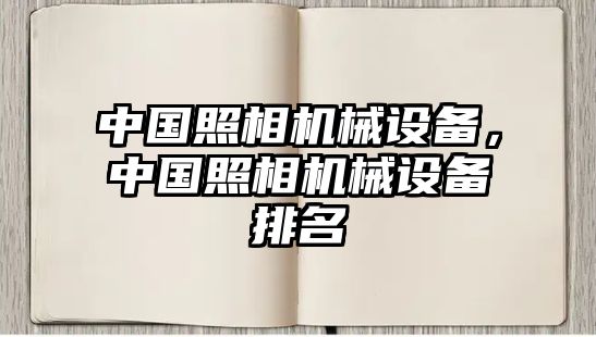 中國照相機械設(shè)備，中國照相機械設(shè)備排名