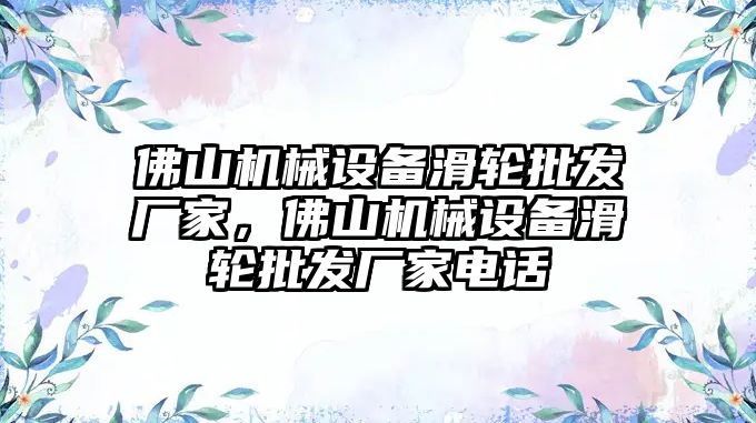 佛山機(jī)械設(shè)備滑輪批發(fā)廠家，佛山機(jī)械設(shè)備滑輪批發(fā)廠家電話