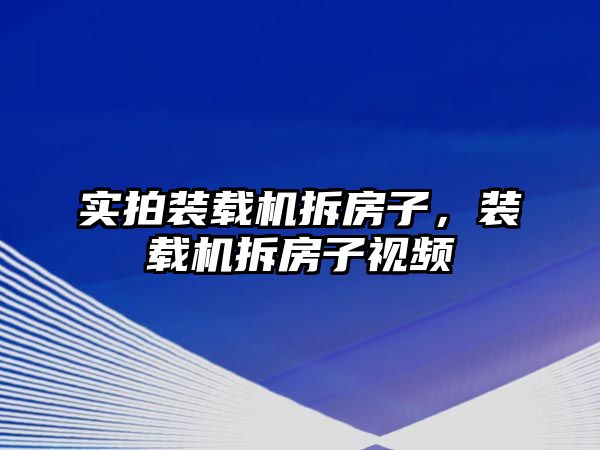 實拍裝載機拆房子，裝載機拆房子視頻