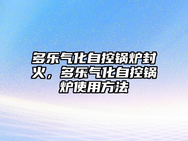 多樂氣化自控鍋爐封火，多樂氣化自控鍋爐使用方法