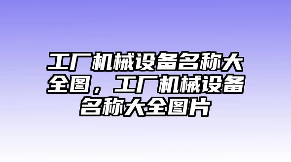 工廠機械設(shè)備名稱大全圖，工廠機械設(shè)備名稱大全圖片