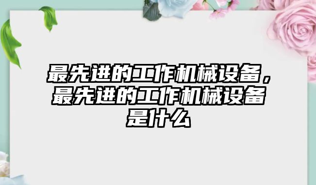 最先進(jìn)的工作機(jī)械設(shè)備，最先進(jìn)的工作機(jī)械設(shè)備是什么