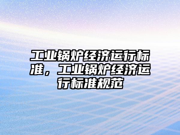 工業(yè)鍋爐經濟運行標準，工業(yè)鍋爐經濟運行標準規(guī)范