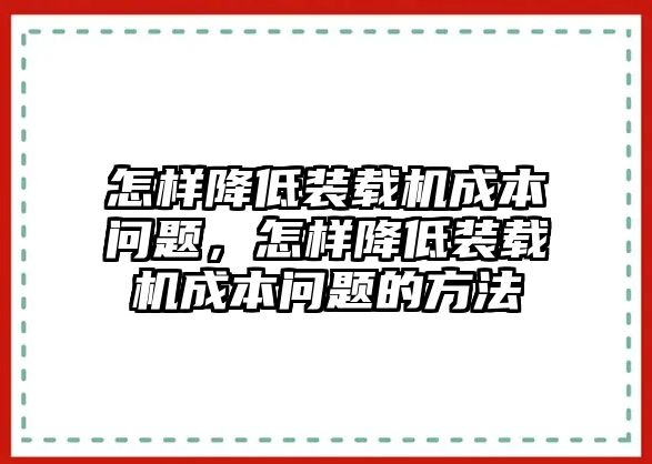 怎樣降低裝載機成本問題，怎樣降低裝載機成本問題的方法