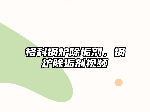 格科鍋爐除垢劑，鍋爐除垢劑視頻