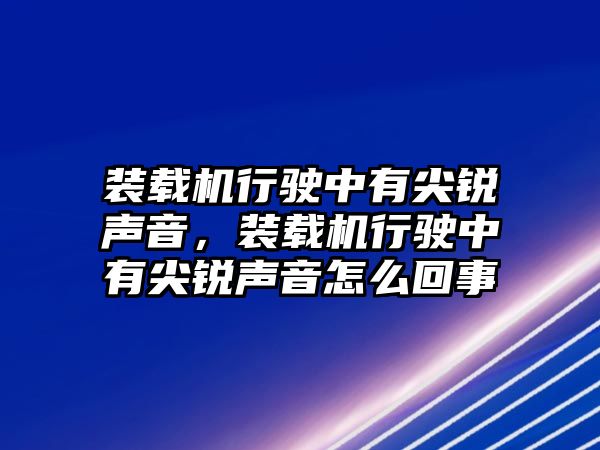 裝載機(jī)行駛中有尖銳聲音，裝載機(jī)行駛中有尖銳聲音怎么回事