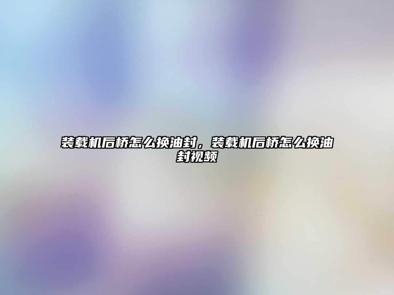 裝載機后橋怎么換油封，裝載機后橋怎么換油封視頻