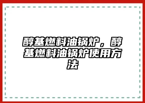 醇基燃料油鍋爐，醇基燃料油鍋爐使用方法