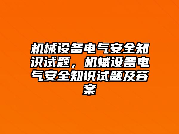 機(jī)械設(shè)備電氣安全知識(shí)試題，機(jī)械設(shè)備電氣安全知識(shí)試題及答案