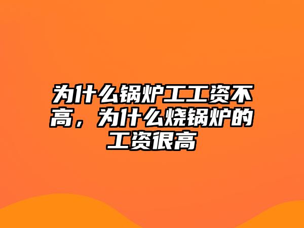 為什么鍋爐工工資不高，為什么燒鍋爐的工資很高