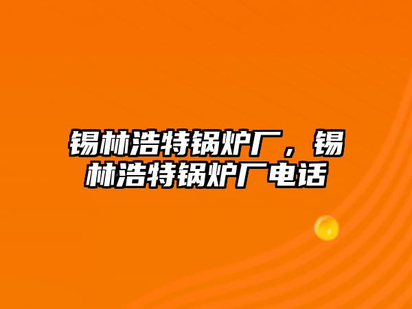 錫林浩特鍋爐廠，錫林浩特鍋爐廠電話