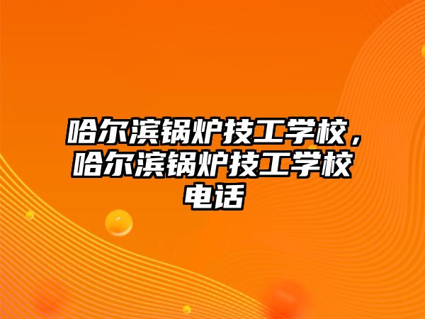 哈爾濱鍋爐技工學(xué)校，哈爾濱鍋爐技工學(xué)校電話