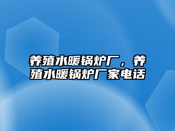 養(yǎng)殖水暖鍋爐廠，養(yǎng)殖水暖鍋爐廠家電話