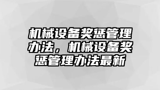 機(jī)械設(shè)備獎(jiǎng)懲管理辦法，機(jī)械設(shè)備獎(jiǎng)懲管理辦法最新