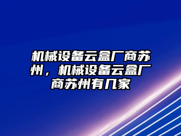 機(jī)械設(shè)備云盒廠商蘇州，機(jī)械設(shè)備云盒廠商蘇州有幾家