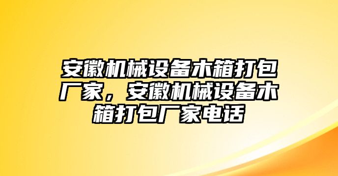 安徽機械設備木箱打包廠家，安徽機械設備木箱打包廠家電話