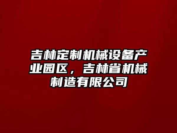 吉林定制機(jī)械設(shè)備產(chǎn)業(yè)園區(qū)，吉林省機(jī)械制造有限公司