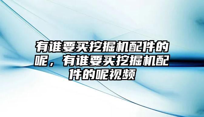 有誰要買挖掘機(jī)配件的呢，有誰要買挖掘機(jī)配件的呢視頻