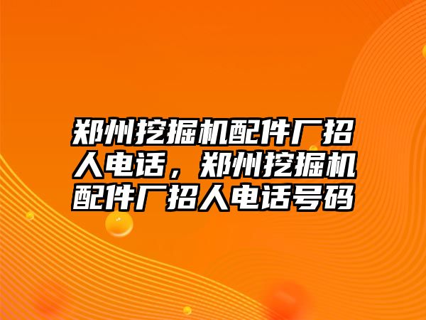 鄭州挖掘機(jī)配件廠招人電話，鄭州挖掘機(jī)配件廠招人電話號(hào)碼