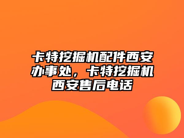 卡特挖掘機配件西安辦事處，卡特挖掘機西安售后電話