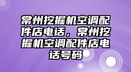 常州挖掘機空調配件店電話，常州挖掘機空調配件店電話號碼