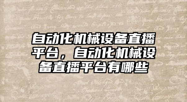 自動化機械設(shè)備直播平臺，自動化機械設(shè)備直播平臺有哪些