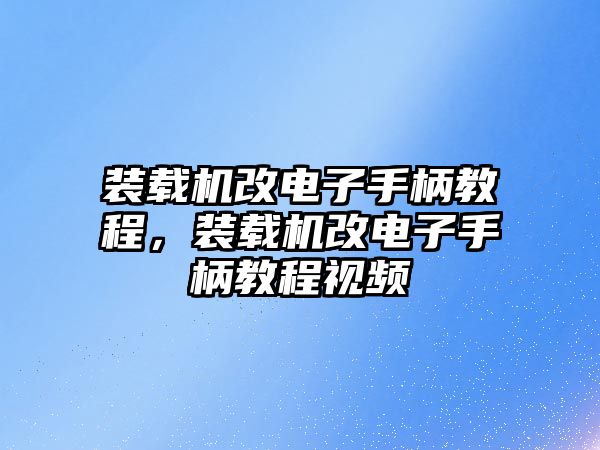 裝載機改電子手柄教程，裝載機改電子手柄教程視頻