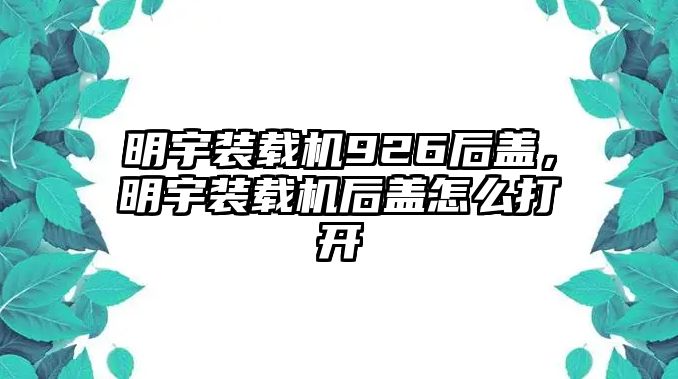 明宇裝載機(jī)926后蓋，明宇裝載機(jī)后蓋怎么打開