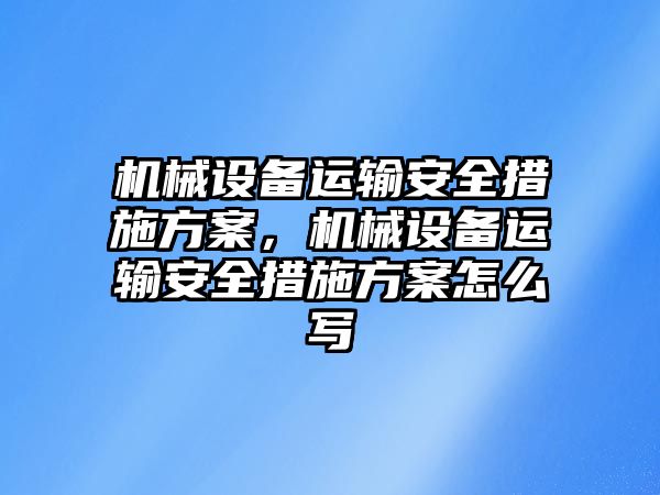 機(jī)械設(shè)備運輸安全措施方案，機(jī)械設(shè)備運輸安全措施方案怎么寫